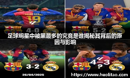 足球明星中被黑最多的究竟是谁揭秘其背后的原因与影响