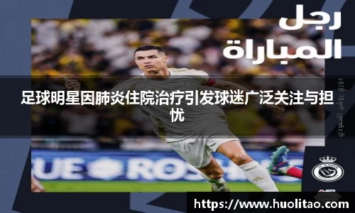 足球明星因肺炎住院治疗引发球迷广泛关注与担忧