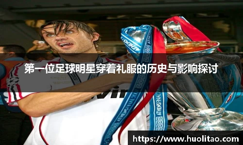 第一位足球明星穿着礼服的历史与影响探讨