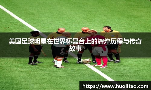 美国足球明星在世界杯舞台上的辉煌历程与传奇故事