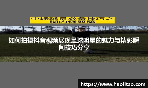 如何拍摄抖音视频展现足球明星的魅力与精彩瞬间技巧分享
