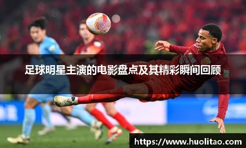 足球明星主演的电影盘点及其精彩瞬间回顾