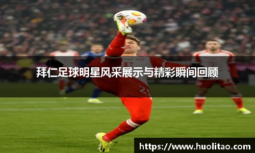 拜仁足球明星风采展示与精彩瞬间回顾